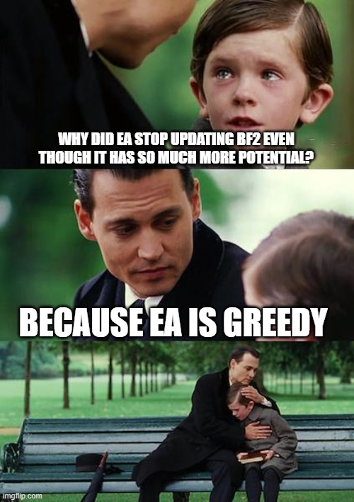 WHY????!! | WHY DID EA STOP UPDATING BF2 EVEN THOUGH IT HAS SO MUCH MORE POTENTIAL? BECAUSE EA IS GREEDY | image tagged in memes,finding neverland | made w/ Imgflip meme maker