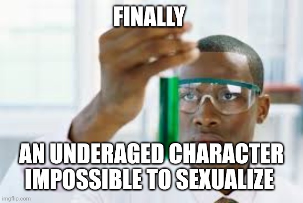 FINALLY | FINALLY AN UNDERAGED CHARACTER IMPOSSIBLE TO SEXUALIZE | image tagged in finally | made w/ Imgflip meme maker