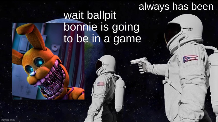 oh | always has been; wait ballpit bonnie is going to be in a game | image tagged in memes,always has been | made w/ Imgflip meme maker
