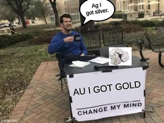 Change My Mind | Ag I got silver. AU I GOT GOLD | image tagged in memes,change my mind | made w/ Imgflip meme maker