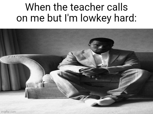 Dingaling | When the teacher calls on me but I'm lowkey hard: | image tagged in dingaling | made w/ Imgflip meme maker