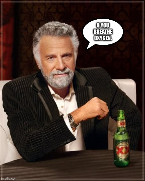 The Most Interesting Man In The World | O YOU BREATHE OXYGEN. | image tagged in memes,the most interesting man in the world | made w/ Imgflip meme maker