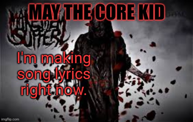 Maythecorekid temp | I'm making song lyrics right now. | image tagged in maythecorekid temp | made w/ Imgflip meme maker