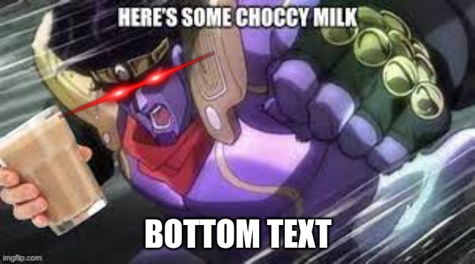 daily MEMES | BOTTOM TEXT | image tagged in choccy milk,have some choccy milk,jojo's bizarre adventure | made w/ Imgflip meme maker