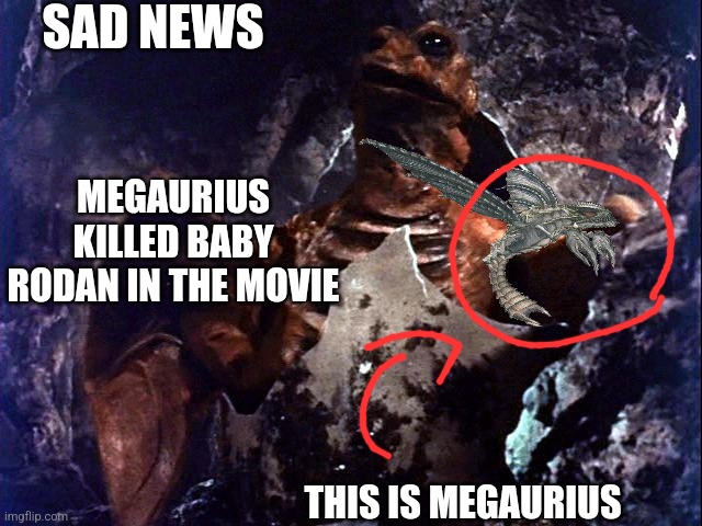 Sad News | SAD NEWS; MEGAURIUS KILLED BABY RODAN IN THE MOVIE; THIS IS MEGAURIUS | made w/ Imgflip meme maker