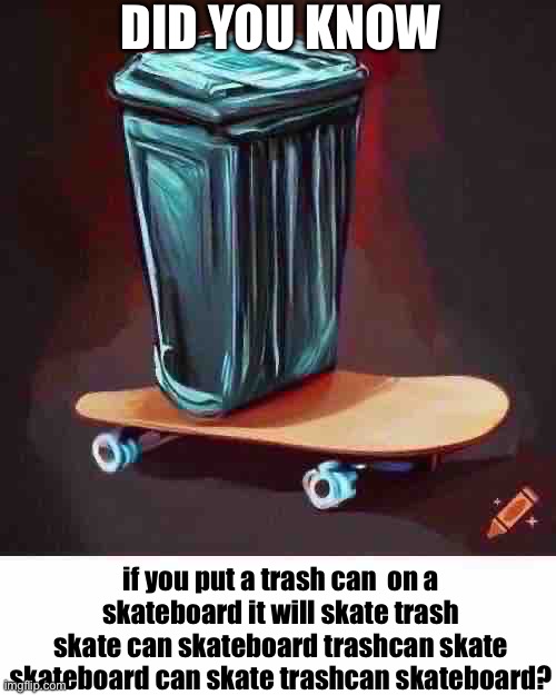 no way | DID YOU KNOW; if you put a trash can  on a skateboard it will skate trash skate can skateboard trashcan skate skateboard can skate trashcan skateboard? | made w/ Imgflip meme maker
