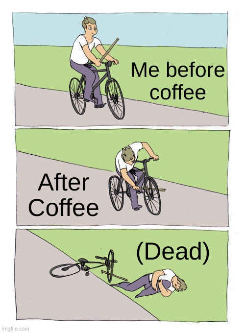 Bike Fall | Me before coffee; After Coffee; (Dead) | image tagged in memes,bike fall | made w/ Imgflip meme maker