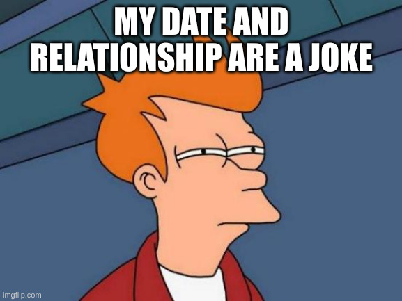 joke | MY DATE AND RELATIONSHIP ARE A JOKE | image tagged in memes,futurama fry | made w/ Imgflip meme maker