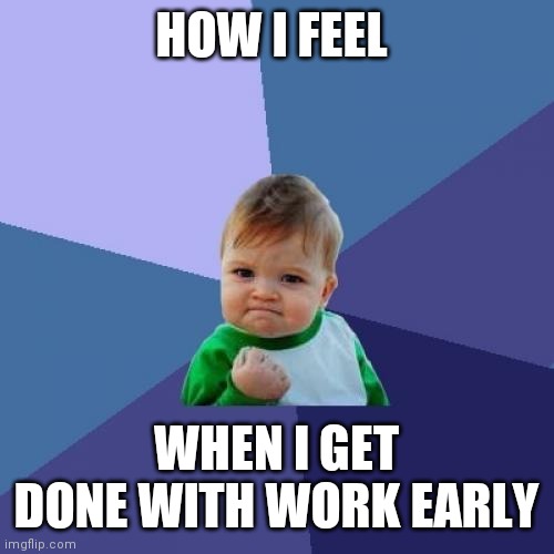 Getting done with work early | HOW I FEEL; WHEN I GET DONE WITH WORK EARLY | image tagged in memes,success kid,funny memes | made w/ Imgflip meme maker