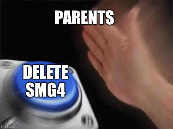 Blank Nut Button | PARENTS; DELETE SMG4 | image tagged in memes,blank nut button | made w/ Imgflip meme maker