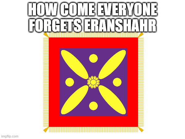 HOW COME EVERYONE FORGETS ERANSHAHR | made w/ Imgflip meme maker