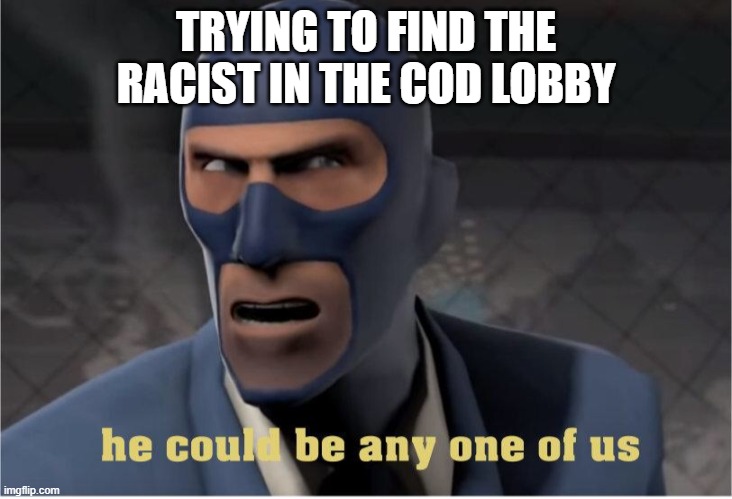 He could be you. He could be me. He could be anyone of us | TRYING TO FIND THE RACIST IN THE COD LOBBY | image tagged in he could be anyone of us,call of duty,tf2 | made w/ Imgflip meme maker