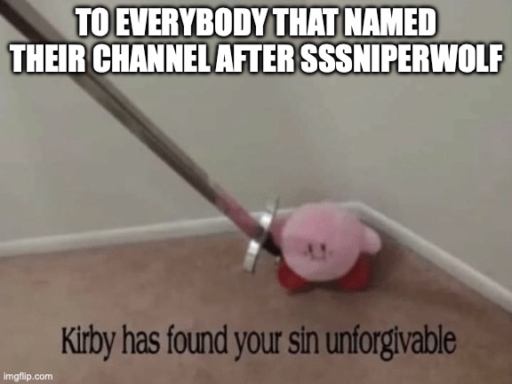 Kirby has found your sin unforgivable | TO EVERYBODY THAT NAMED THEIR CHANNEL AFTER SSSNIPERWOLF | image tagged in kirby has found your sin unforgivable | made w/ Imgflip meme maker