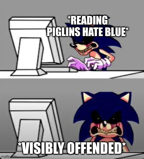 Sonic Exe Mad | *READING PIGLINS HATE BLUE* *VISIBLY OFFENDED* | image tagged in sonic exe mad | made w/ Imgflip meme maker