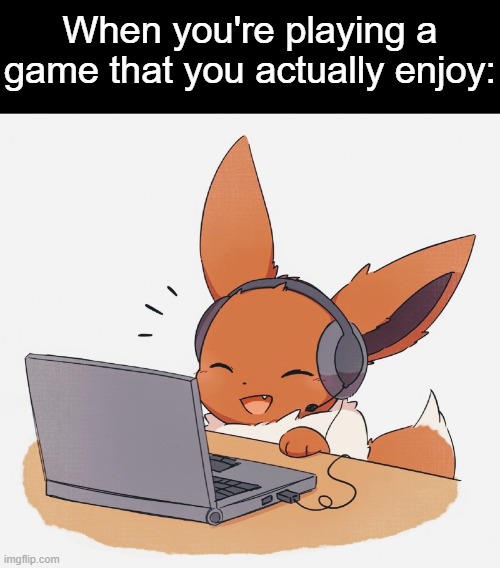most likely a chill game | When you're playing a game that you actually enjoy: | image tagged in gaming eevee,chill,enjoy | made w/ Imgflip meme maker