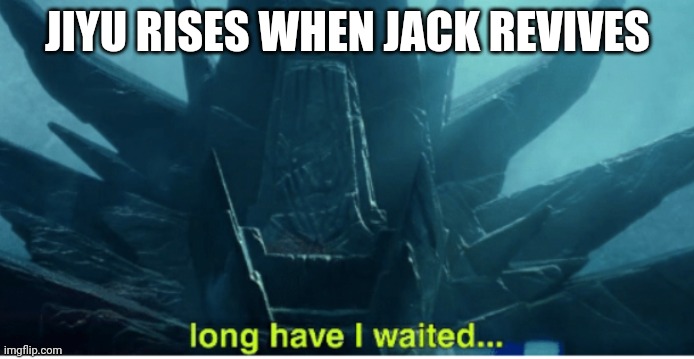 JACK THE FOX IS BACK MOTHER FLUFFERS!!! | JIYU RISES WHEN JACK REVIVES | image tagged in long have i waited | made w/ Imgflip meme maker