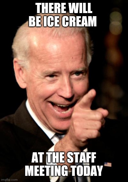 Ice Cream | THERE WILL BE ICE CREAM; AT THE STAFF MEETING TODAY | image tagged in memes,smilin biden,funny memes | made w/ Imgflip meme maker