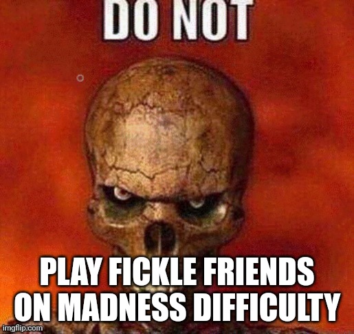 DO NOT skeleton | PLAY FICKLE FRIENDS ON MADNESS DIFFICULTY | image tagged in do not skeleton | made w/ Imgflip meme maker