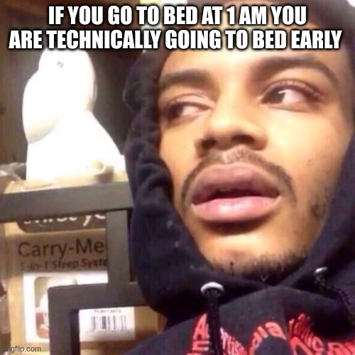 Shower Thought #3 | IF YOU GO TO BED AT 1 AM YOU ARE TECHNICALLY GOING TO BED EARLY | image tagged in coffee enema high thoughts,shower thoughts | made w/ Imgflip meme maker