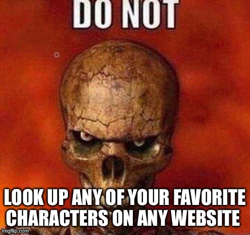 DO NOT skeleton | LOOK UP ANY OF YOUR FAVORITE CHARACTERS ON ANY WEBSITE | image tagged in do not skeleton | made w/ Imgflip meme maker