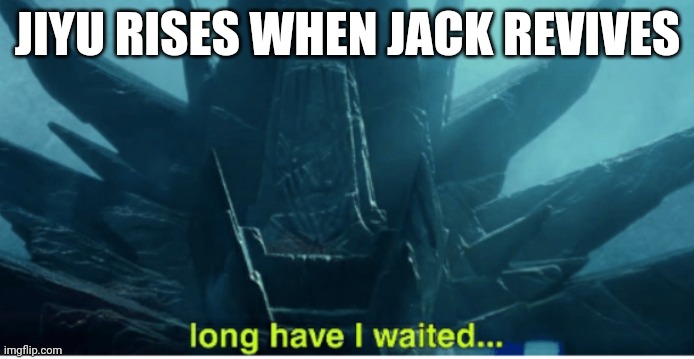 if you know me, good. if you don't, don't worry, I'm good. | JIYU RISES WHEN JACK REVIVES | image tagged in long have i waited | made w/ Imgflip meme maker