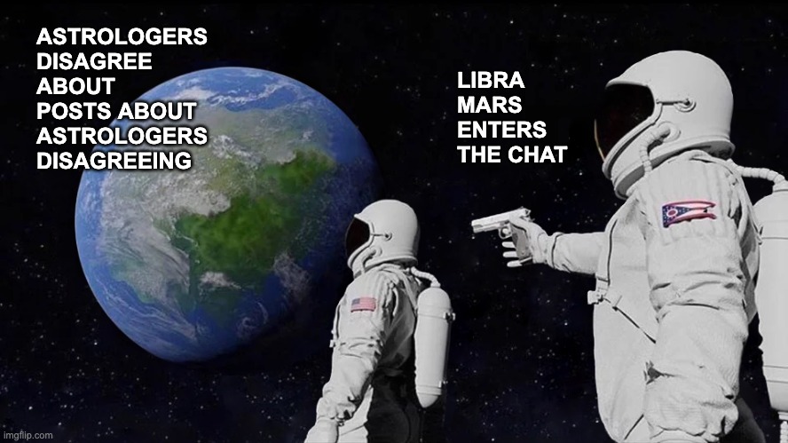 Libra Mars | ASTROLOGERS DISAGREE ABOUT POSTS ABOUT ASTROLOGERS DISAGREEING; LIBRA MARS ENTERS THE CHAT | image tagged in memes,always has been | made w/ Imgflip meme maker