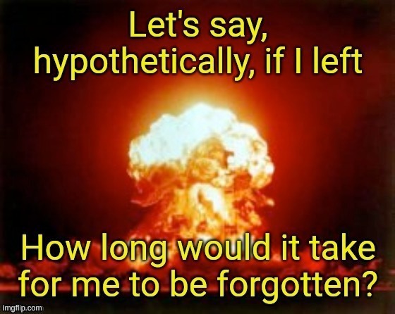 I'll say 6 months or around that | made w/ Imgflip meme maker