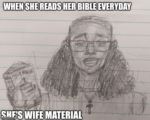 Wife Material | WHEN SHE READS HER BIBLE EVERYDAY; SHE'S WIFE MATERIAL | image tagged in christian,christianity,drawings,girl,bible,memes | made w/ Imgflip meme maker