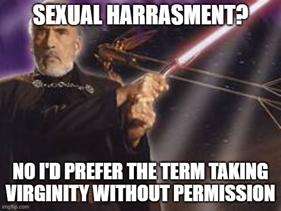 /j or am i? nah /j | SEXUAL HARRASMENT? NO I'D PREFER THE TERM TAKING VIRGINITY WITHOUT PERMISSION | image tagged in count dooku | made w/ Imgflip meme maker