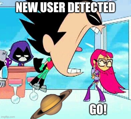 real | NEW USER DETECTED; GO! | image tagged in robin yelling at starfire | made w/ Imgflip meme maker