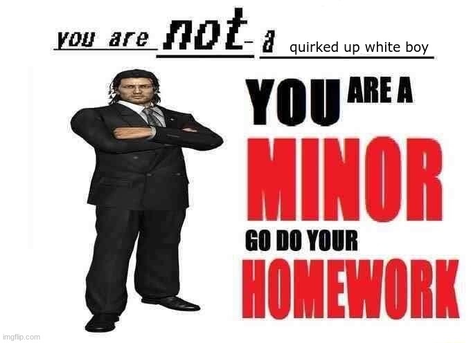 you are not a X | quirked up white boy | image tagged in you are not a x | made w/ Imgflip meme maker