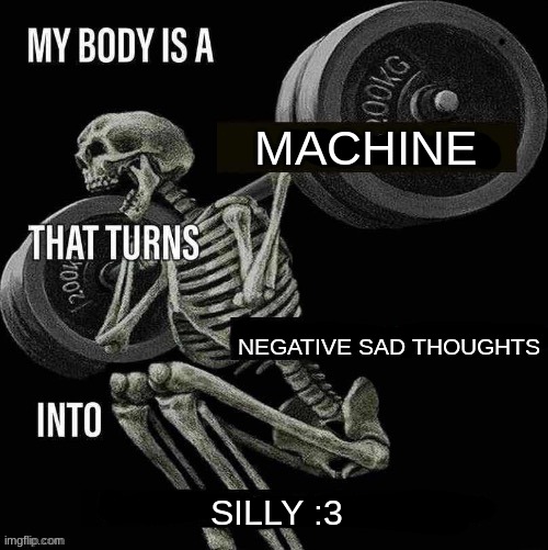 silly :3 | MACHINE; NEGATIVE SAD THOUGHTS; SILLY :3 | image tagged in my body is a x that turns y into z | made w/ Imgflip meme maker