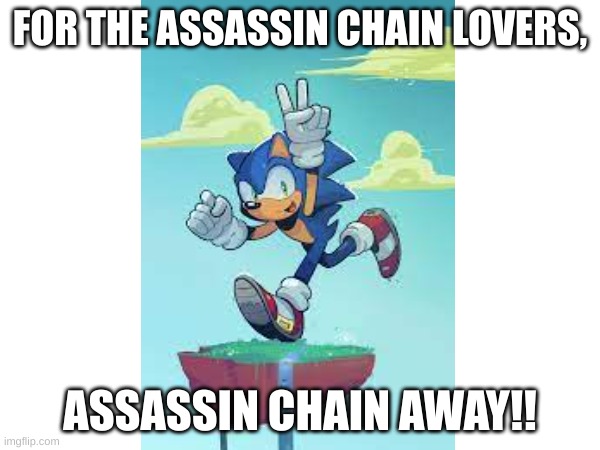 For those who love them. | FOR THE ASSASSIN CHAIN LOVERS, ASSASSIN CHAIN AWAY!! | image tagged in assassination chain | made w/ Imgflip meme maker