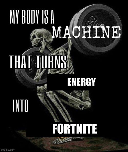 My body is machine | ENERGY; FORTNITE | image tagged in my body is machine | made w/ Imgflip meme maker