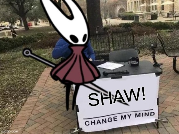SHAW! | SHAW! | image tagged in memes,change my mind | made w/ Imgflip meme maker