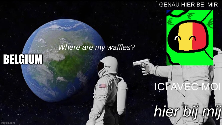 Always Has Been Meme | GENAU HIER BEI MIR; Where are my waffles? BELGIUM; ICI AVEC MOI; hier bij mij | image tagged in memes,always has been | made w/ Imgflip meme maker