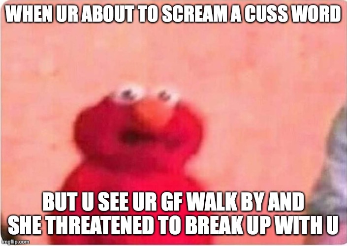 Sickened elmo | WHEN UR ABOUT TO SCREAM A CUSS WORD; BUT U SEE UR GF WALK BY AND SHE THREATENED TO BREAK UP WITH U | image tagged in sickened elmo | made w/ Imgflip meme maker