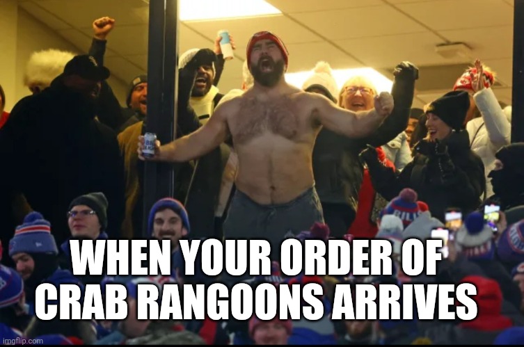 Jason kelce no shirt chiefs | WHEN YOUR ORDER OF CRAB RANGOONS ARRIVES | image tagged in jason kelce no shirt chiefs,crab rangoons | made w/ Imgflip meme maker