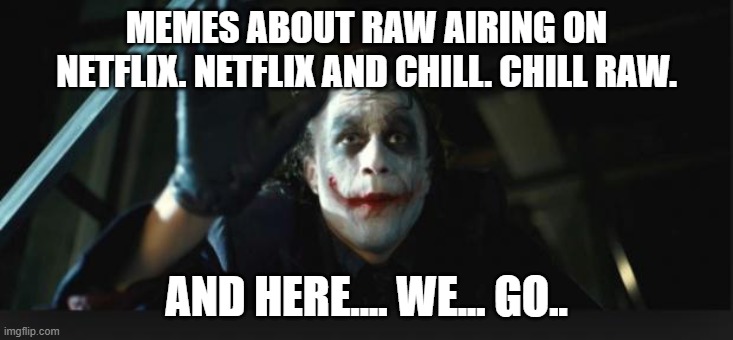 many jokes, many references, dangit WWE | MEMES ABOUT RAW AIRING ON NETFLIX. NETFLIX AND CHILL. CHILL RAW. AND HERE.... WE... GO.. | image tagged in joker here we go | made w/ Imgflip meme maker