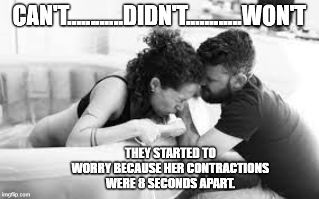 meme by Brad word play humor | CAN'T............DIDN'T............WON'T; THEY STARTED TO WORRY BECAUSE HER CONTRACTIONS WERE 8 SECONDS APART. | image tagged in fun,funny meme,humor,play on words,funny,pregnant woman | made w/ Imgflip meme maker
