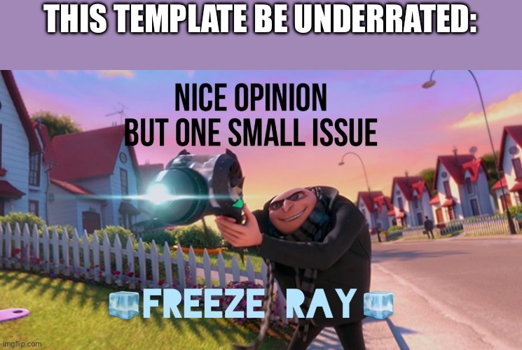 Nice opinion but one small issue freeze ray | THIS TEMPLATE BE UNDERRATED: | image tagged in nice opinion but one small issue freeze ray | made w/ Imgflip meme maker