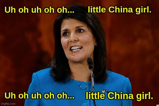 Nikki Haley | little China girl. Uh oh uh oh oh... Uh oh uh oh oh... little China girl. | image tagged in nikki haley | made w/ Imgflip meme maker