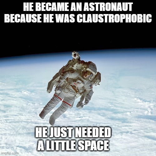 meme by Brad claustrophobic astronaut | HE BECAME AN ASTRONAUT BECAUSE HE WAS CLAUSTROPHOBIC; HE JUST NEEDED A LITTLE SPACE | image tagged in fun,funny meme,outer space,humor | made w/ Imgflip meme maker