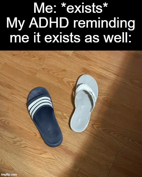 Mismatched shoes | Me: *exists*
My ADHD reminding me it exists as well: | image tagged in mismatched shoes | made w/ Imgflip meme maker