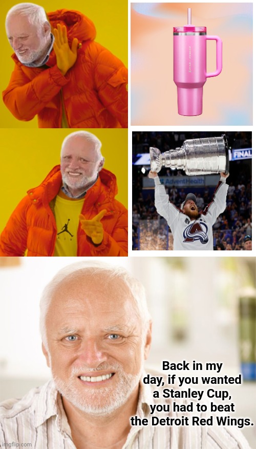Back in my day, if you wanted a Stanley Cup, you had to beat the Detroit Red Wings. | image tagged in memes,drake hotline bling,awkward smiling old man,hide the pain harold,ok boomer | made w/ Imgflip meme maker
