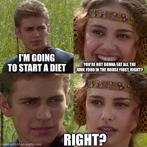 Anakin Padme 4 Panel | I'M GOING TO START A DIET; YOU'RE NOT GONNA EAT ALL THE JUNK FOOD IN THE HOUSE FIRST, RIGHT? RIGHT? | image tagged in anakin padme 4 panel | made w/ Imgflip meme maker