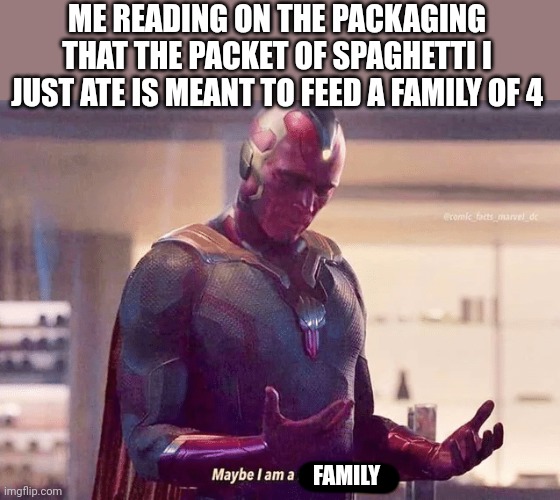 Serving suggestions....what a joke | ME READING ON THE PACKAGING THAT THE PACKET OF SPAGHETTI I JUST ATE IS MEANT TO FEED A FAMILY OF 4; FAMILY | image tagged in maybe i am a monster blank | made w/ Imgflip meme maker