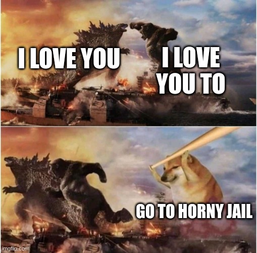 Kong Godzilla Doge | I LOVE YOU TO; I LOVE YOU; GO TO HORNY JAIL | image tagged in kong godzilla doge | made w/ Imgflip meme maker