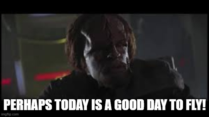 Perhaps today is a good day to fly | PERHAPS TODAY IS A GOOD DAY TO FLY! | image tagged in worf,good day to fly | made w/ Imgflip meme maker