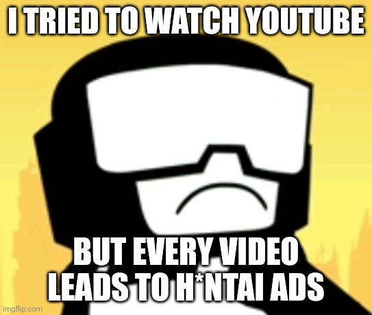 :( | I TRIED TO WATCH YOUTUBE; BUT EVERY VIDEO LEADS TO H*NTAI ADS | image tagged in sad captain | made w/ Imgflip meme maker